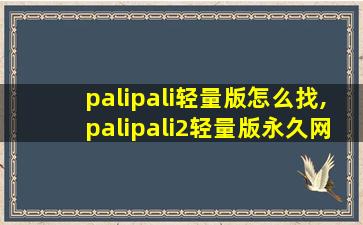palipali轻量版怎么找,palipali2轻量版永久网页